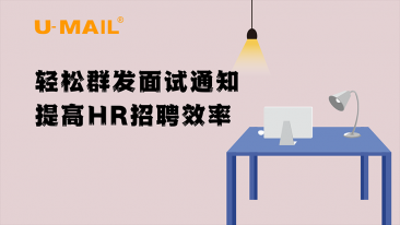U-Mail轻松群发面试通知,提高HR招聘效率